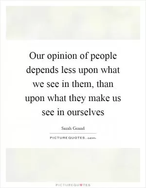Our opinion of people depends less upon what we see in them, than upon what they make us see in ourselves Picture Quote #1