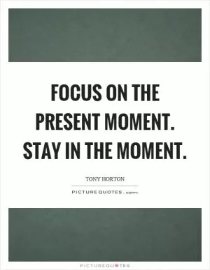 Focus on the present moment. Stay in the moment Picture Quote #1
