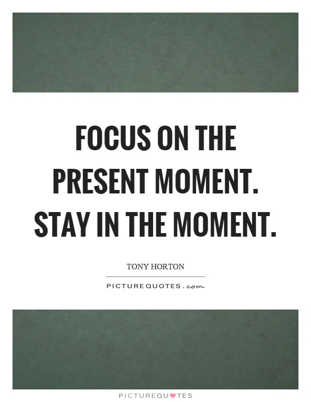 Focus on the present moment. Stay in the moment Picture Quote #1