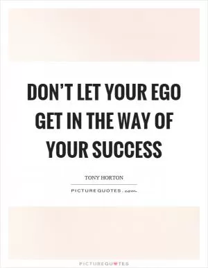 Don’t let your ego get in the way of your success Picture Quote #1