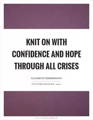 Knit on with confidence and hope through all crises Picture Quote #1