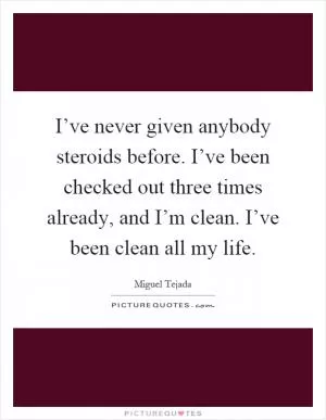 I’ve never given anybody steroids before. I’ve been checked out three times already, and I’m clean. I’ve been clean all my life Picture Quote #1