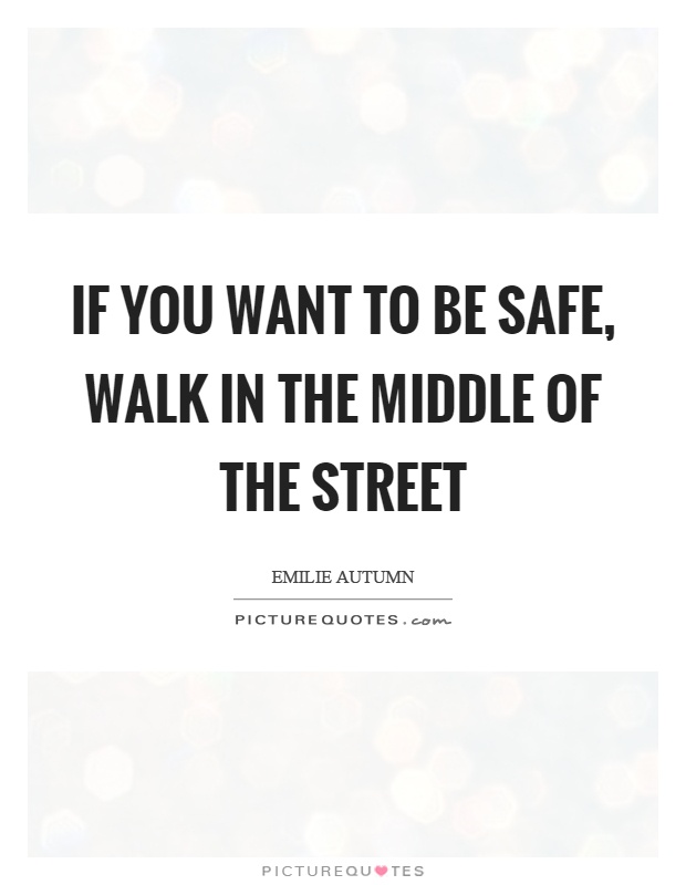 If you want to be safe, walk in the middle of the street Picture Quote #1