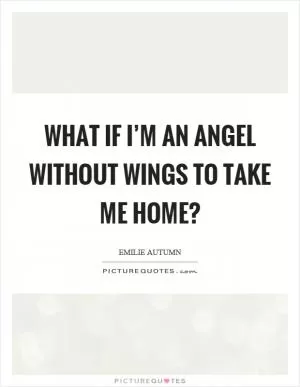 What if I’m an angel without wings to take me home? Picture Quote #1