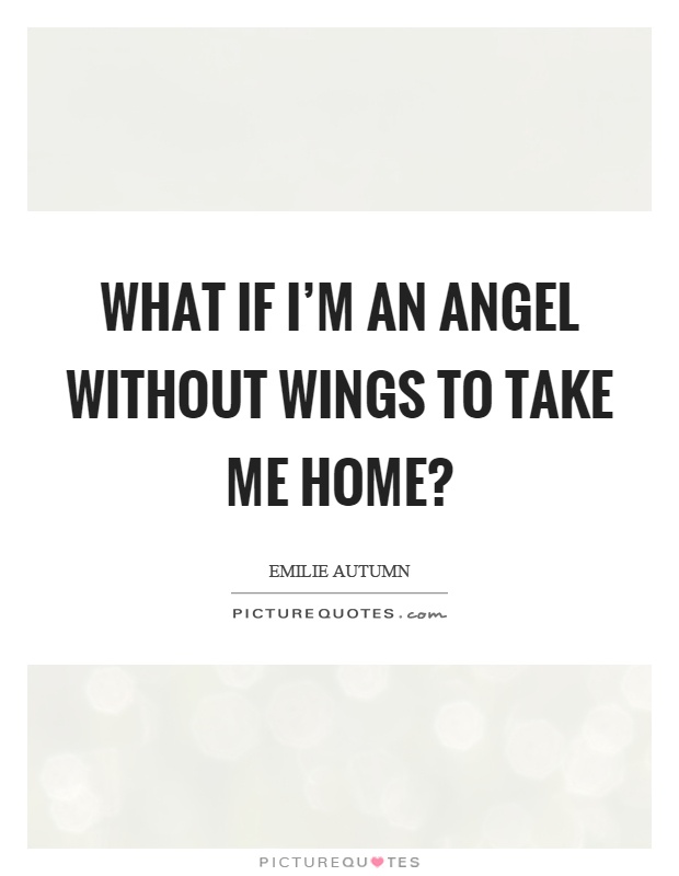 What if I'm an angel without wings to take me home? Picture Quote #1