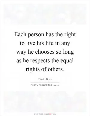 Each person has the right to live his life in any way he chooses so long as he respects the equal rights of others Picture Quote #1