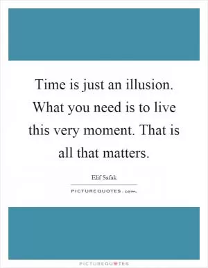 Time is just an illusion. What you need is to live this very moment. That is all that matters Picture Quote #1