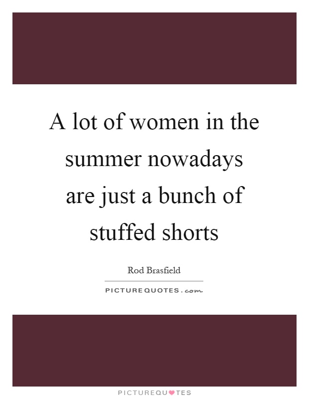 A lot of women in the summer nowadays are just a bunch of stuffed shorts Picture Quote #1