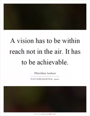 A vision has to be within reach not in the air. It has to be achievable Picture Quote #1