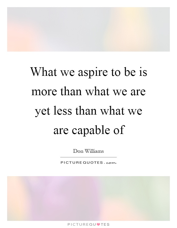 What we aspire to be is more than what we are yet less than what we are capable of Picture Quote #1