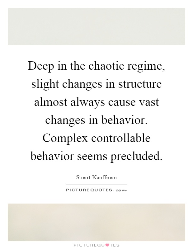 Deep in the chaotic regime, slight changes in structure almost always cause vast changes in behavior. Complex controllable behavior seems precluded Picture Quote #1
