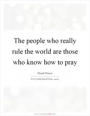 The people who really rule the world are those who know how to pray Picture Quote #1