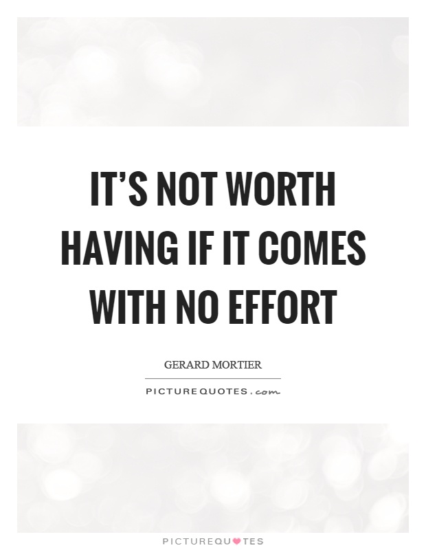 It's not worth having if it comes with no effort Picture Quote #1