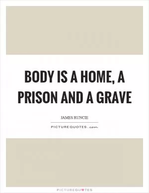 Body is a home, a prison and a grave Picture Quote #1