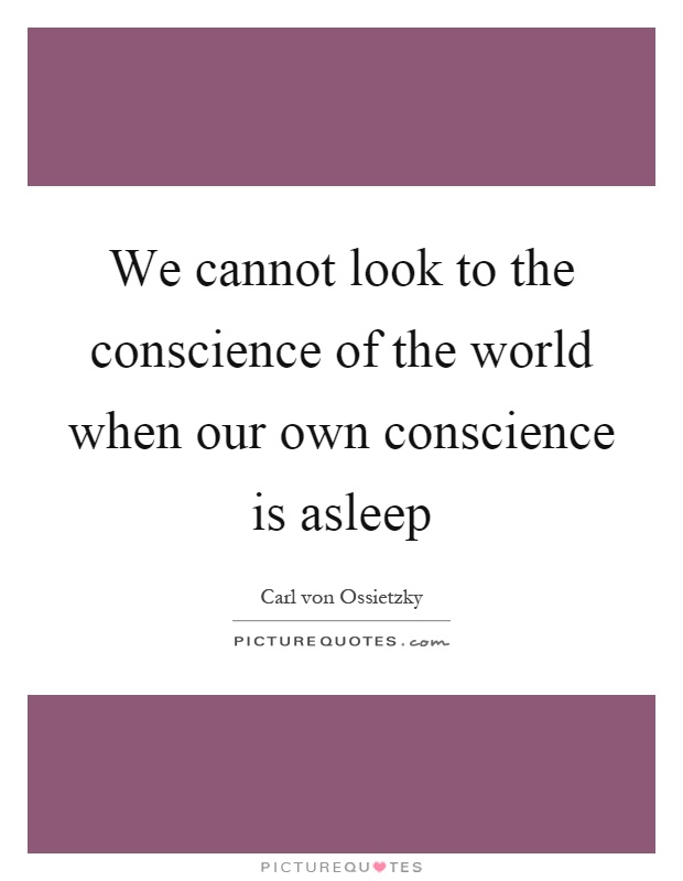 We cannot look to the conscience of the world when our own conscience is asleep Picture Quote #1
