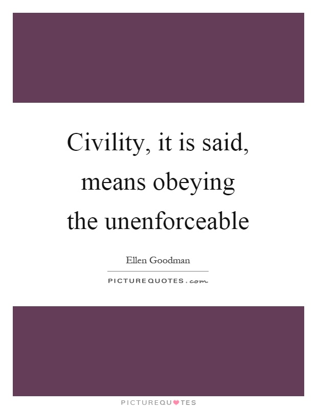 Civility, it is said, means obeying the unenforceable Picture Quote #1