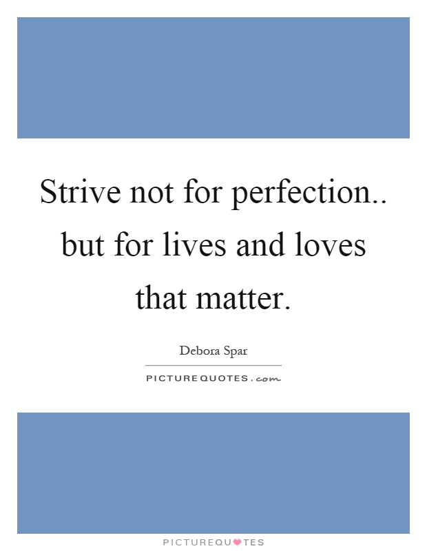 Strive not for perfection.. but for lives and loves that matter Picture Quote #1
