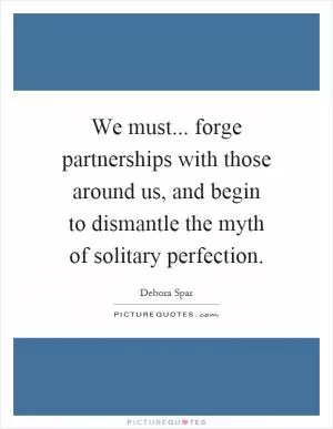 We must... forge partnerships with those around us, and begin to dismantle the myth of solitary perfection Picture Quote #1