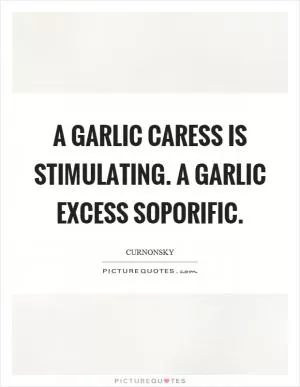 A garlic caress is stimulating. A garlic excess soporific Picture Quote #1