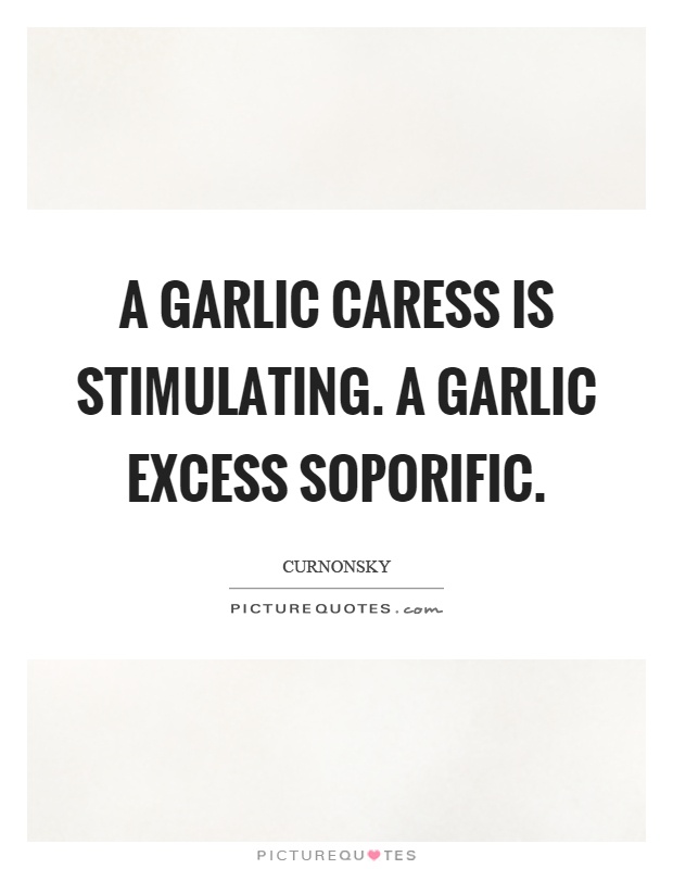 A garlic caress is stimulating. A garlic excess soporific Picture Quote #1