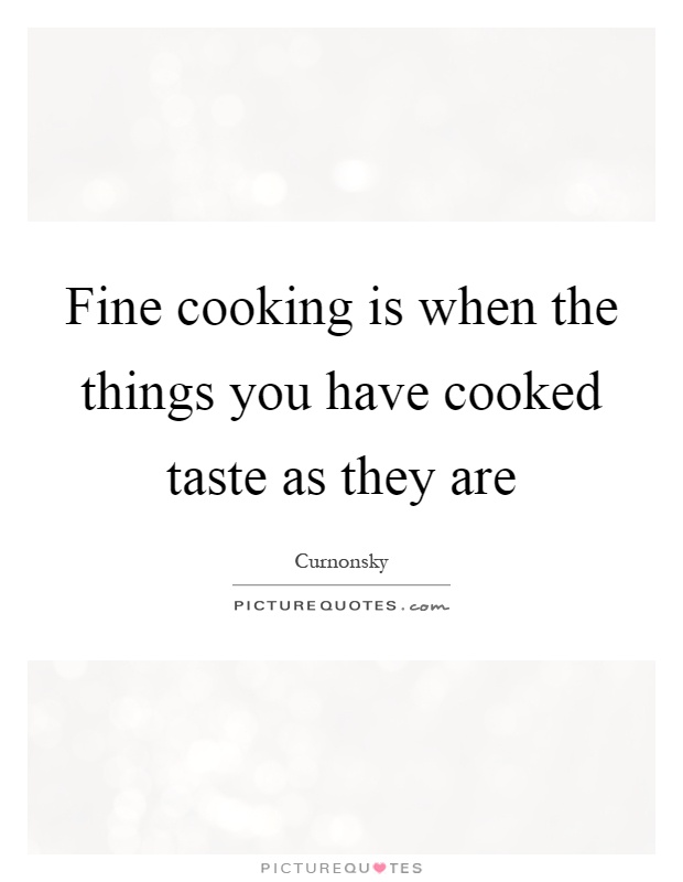 Fine cooking is when the things you have cooked taste as they are Picture Quote #1