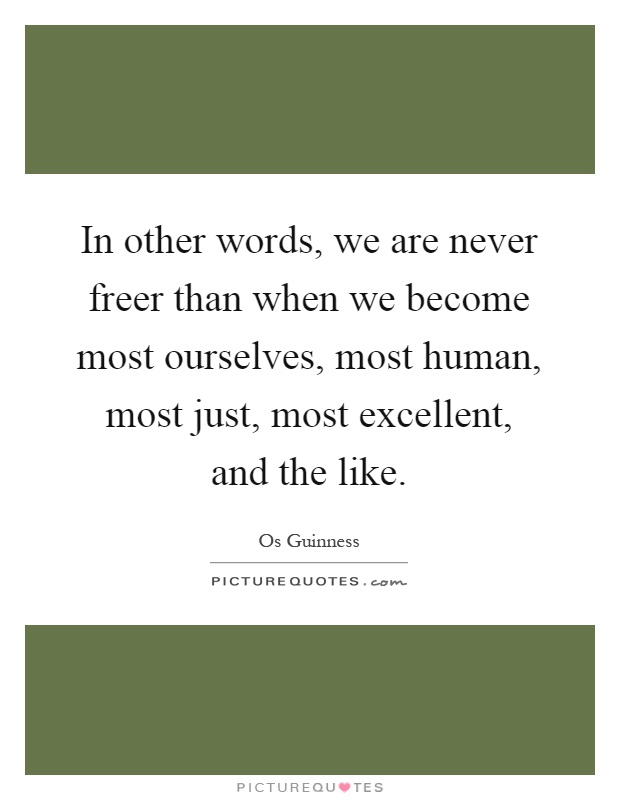 In other words, we are never freer than when we become most ourselves, most human, most just, most excellent, and the like Picture Quote #1