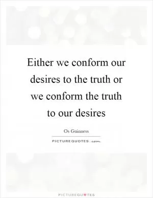 Either we conform our desires to the truth or we conform the truth to our desires Picture Quote #1