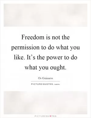 Freedom is not the permission to do what you like. It’s the power to do what you ought Picture Quote #1