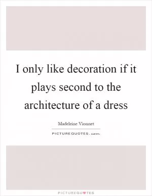 I only like decoration if it plays second to the architecture of a dress Picture Quote #1