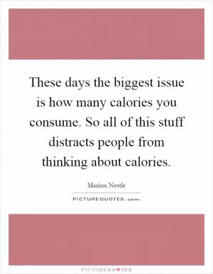 These days the biggest issue is how many calories you consume. So all of this stuff distracts people from thinking about calories Picture Quote #1