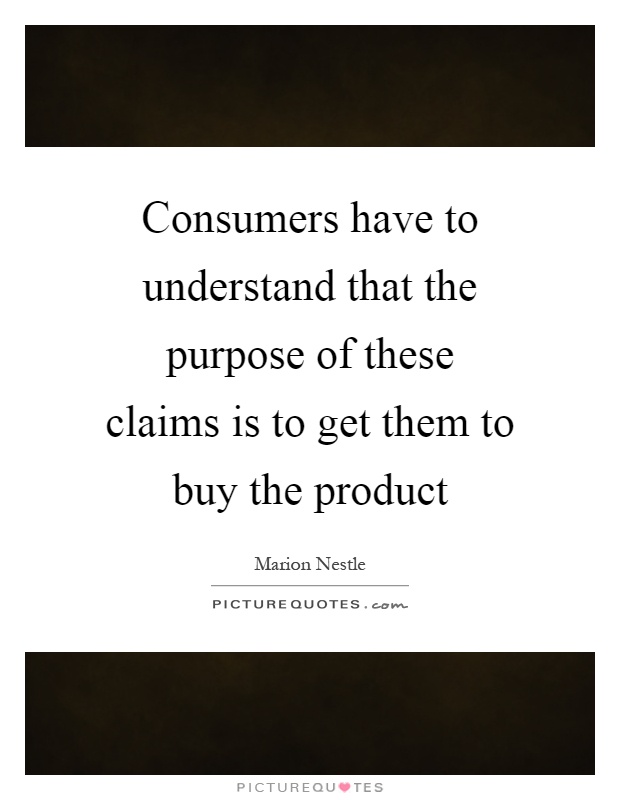 Consumers have to understand that the purpose of these claims is to get them to buy the product Picture Quote #1