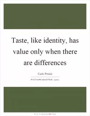 Taste, like identity, has value only when there are differences Picture Quote #1