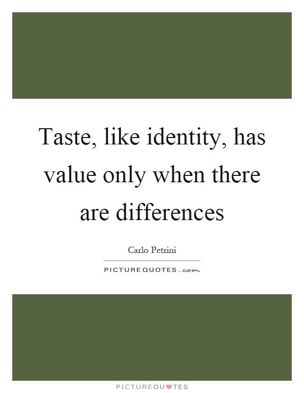 Taste, like identity, has value only when there are differences Picture Quote #1