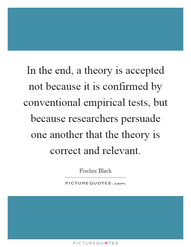 In the end, a theory is accepted not because it is confirmed by conventional empirical tests, but because researchers persuade one another that the theory is correct and relevant Picture Quote #1