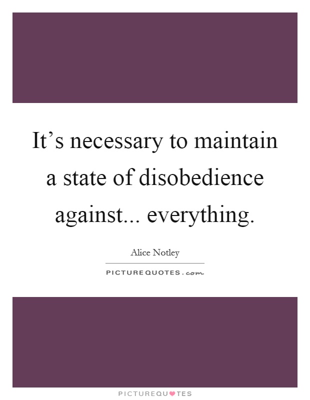 It's necessary to maintain a state of disobedience against... everything Picture Quote #1