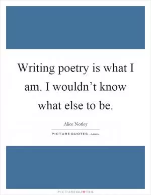 Writing poetry is what I am. I wouldn’t know what else to be Picture Quote #1