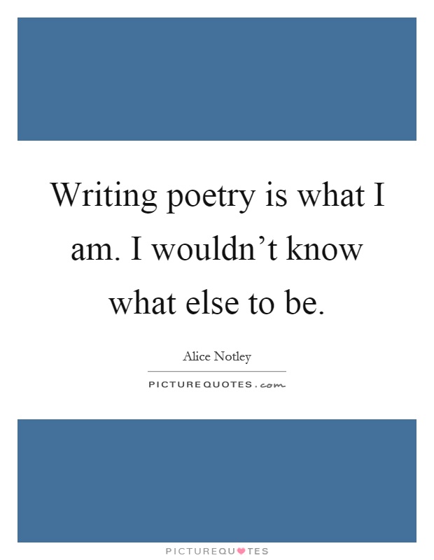 Writing poetry is what I am. I wouldn't know what else to be Picture Quote #1