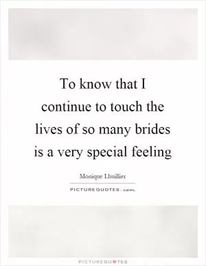 To know that I continue to touch the lives of so many brides is a very special feeling Picture Quote #1