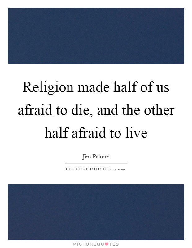 Religion made half of us afraid to die, and the other half afraid to live Picture Quote #1