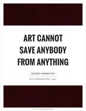 Art cannot save anybody from anything Picture Quote #1