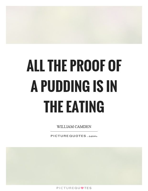 All the proof of a pudding is in the eating Picture Quote #1