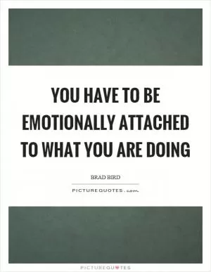 You have to be emotionally attached to what you are doing Picture Quote #1