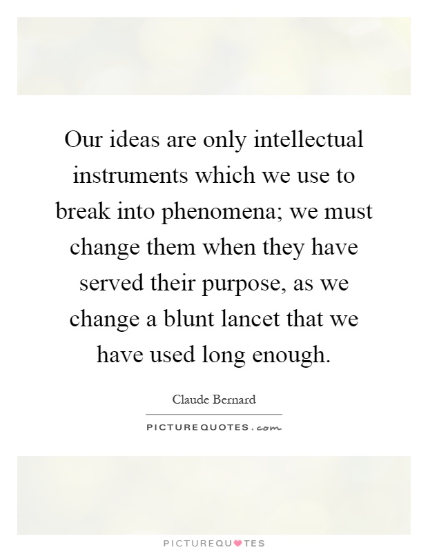 Our ideas are only intellectual instruments which we use to break into phenomena; we must change them when they have served their purpose, as we change a blunt lancet that we have used long enough Picture Quote #1