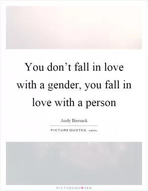 You don’t fall in love with a gender, you fall in love with a person Picture Quote #1