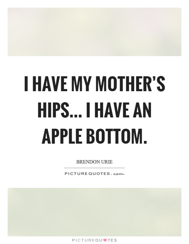 I have my mother's hips... I have an apple bottom Picture Quote #1