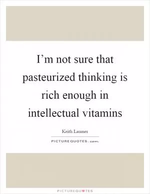 I’m not sure that pasteurized thinking is rich enough in intellectual vitamins Picture Quote #1