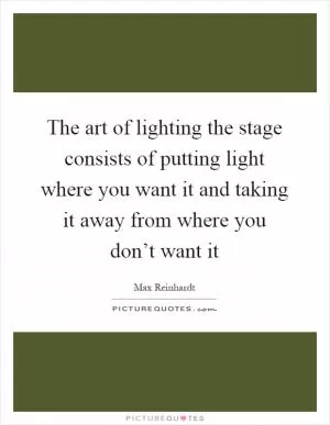 The art of lighting the stage consists of putting light where you want it and taking it away from where you don’t want it Picture Quote #1