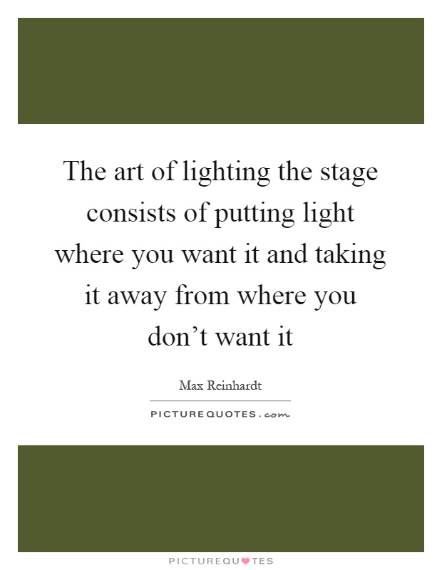 The art of lighting the stage consists of putting light where you want it and taking it away from where you don't want it Picture Quote #1