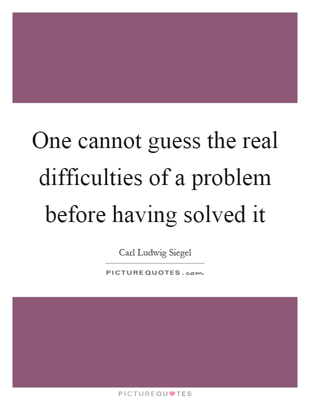 One cannot guess the real difficulties of a problem before having solved it Picture Quote #1