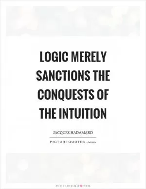Logic merely sanctions the conquests of the intuition Picture Quote #1